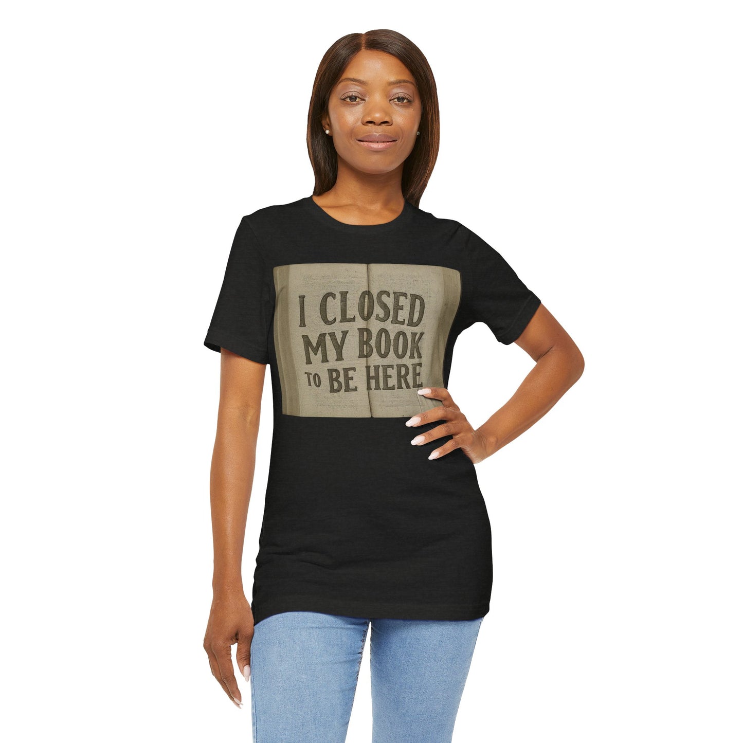 T-Shirts featuring the text "I Closed My Book to Be Here" with a fun book-themed design.