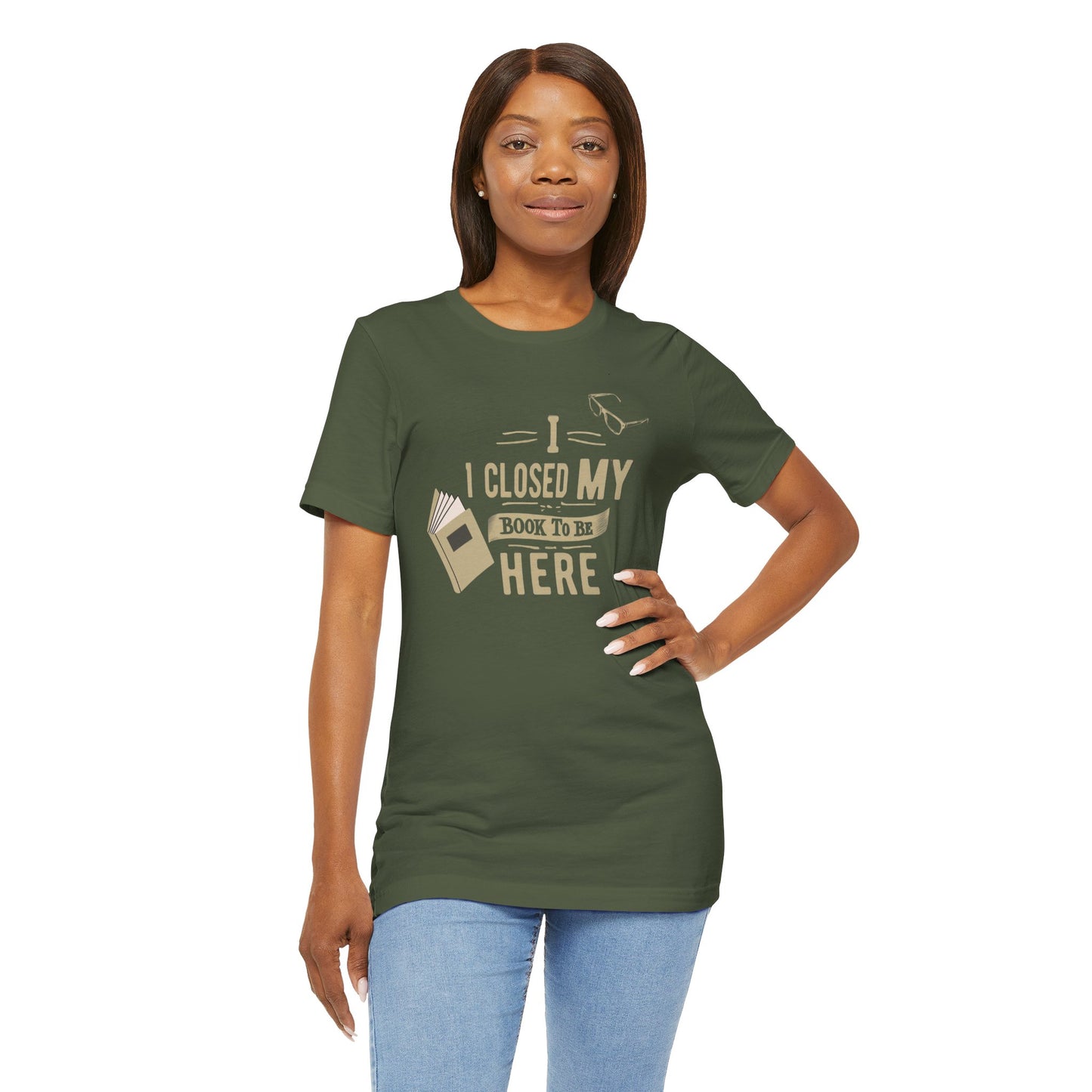 I Closed My Book to Be Here" Fun Book Lover T-Shirt