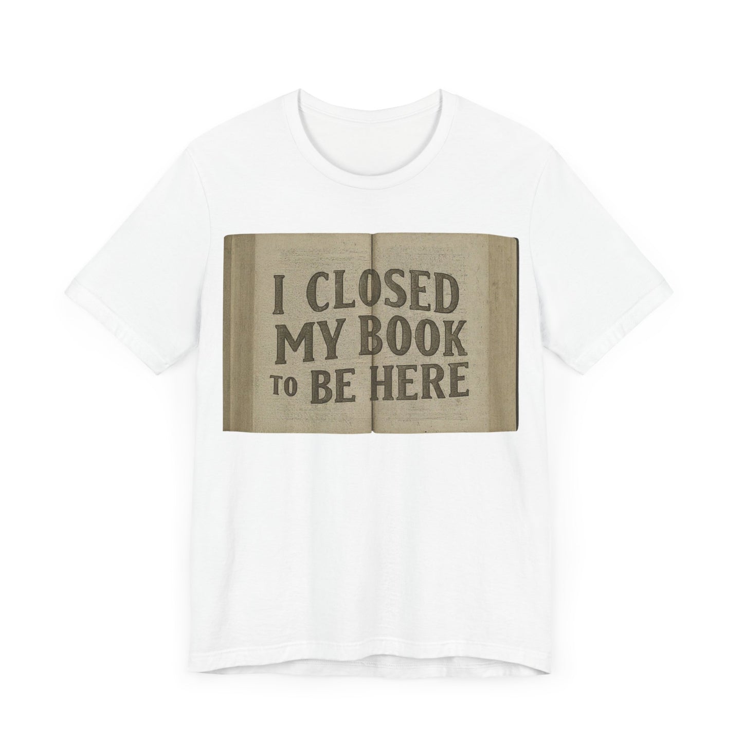 T-Shirts featuring the text "I Closed My Book to Be Here" with a fun book-themed design.