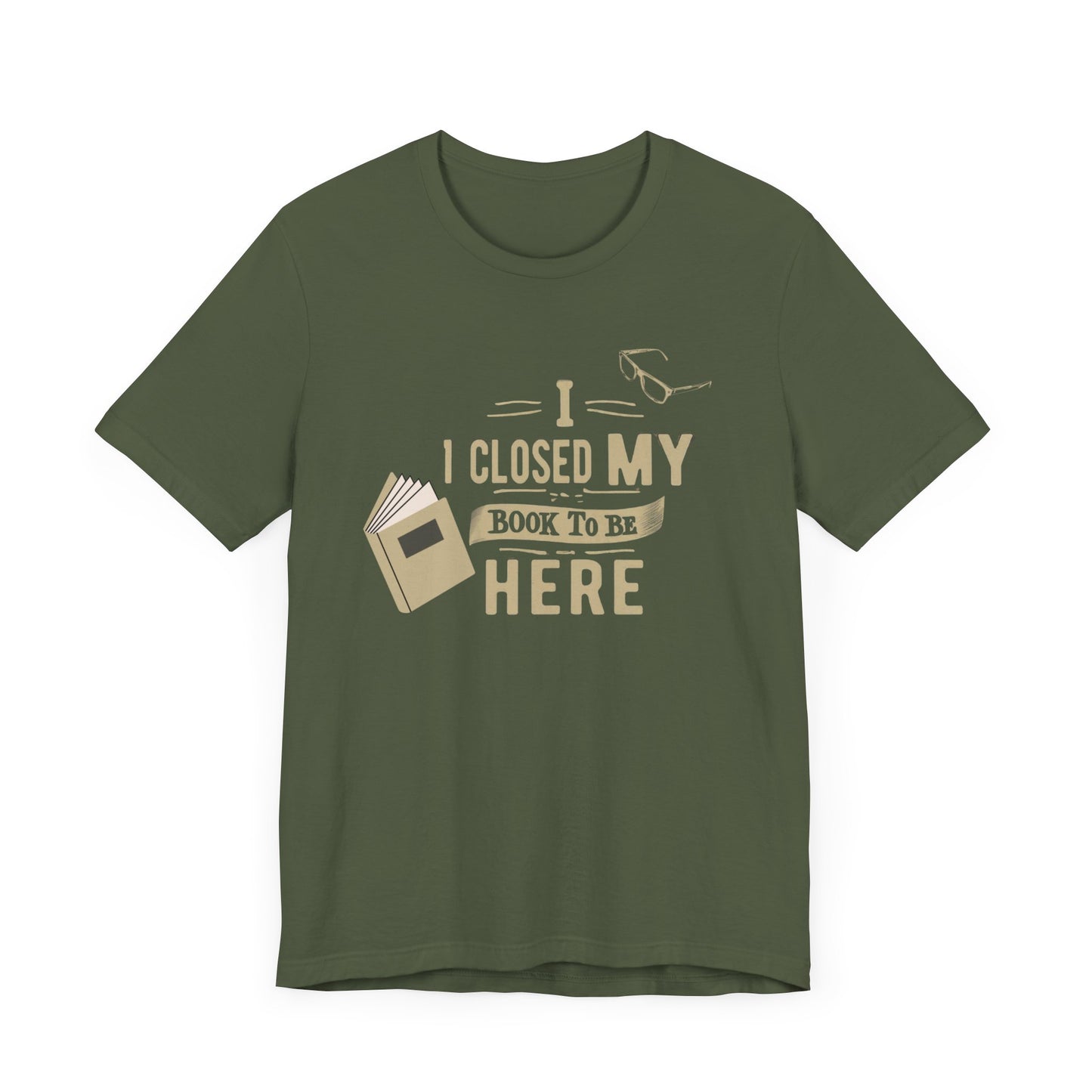 I Closed My Book to Be Here" Fun Book Lover T-Shirt