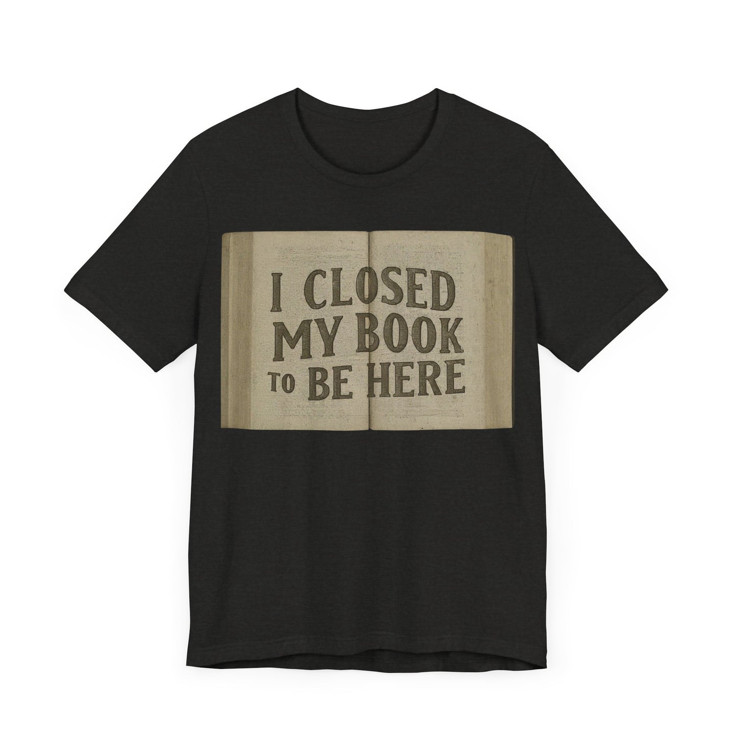 T-Shirts featuring the text "I Closed My Book to Be Here" with a fun book-themed design.