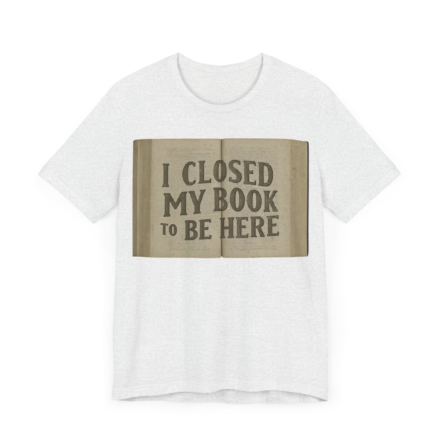 T-Shirts featuring the text "I Closed My Book to Be Here" with a fun book-themed design.