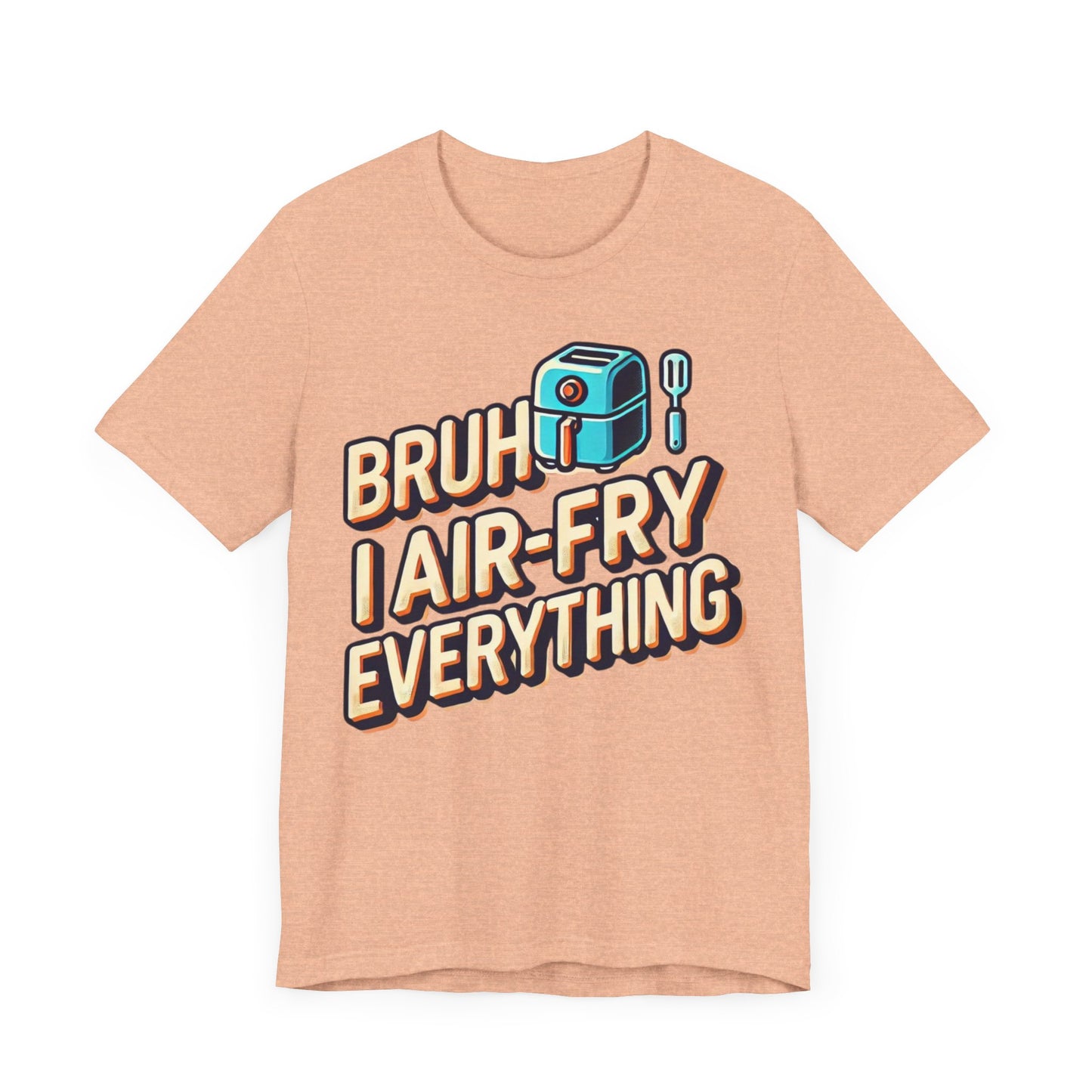 T-Shirt with the text 'Bruh, I Air-Fry Everything' and an illustration of an air fryer, perfect for cooking enthusiasts and air fryer lovers.